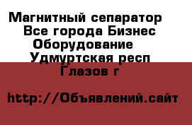 Магнитный сепаратор.  - Все города Бизнес » Оборудование   . Удмуртская респ.,Глазов г.